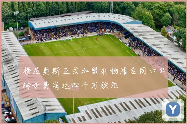 穆尼奥斯正式加盟利物浦合同六年转会费高达四千万欧元