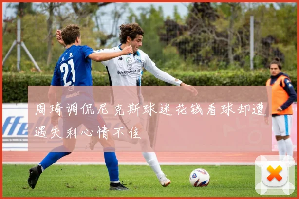 周琦调侃尼克斯球迷花钱看球却遭遇失利心情不佳