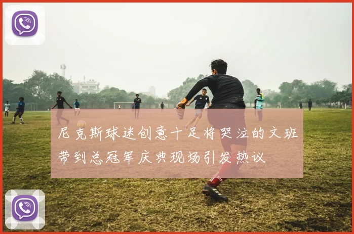 尼克斯球迷创意十足将哭泣的文班带到总冠军庆典现场引发热议
