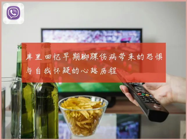 库里回忆早期脚踝伤病带来的恐惧与自我怀疑的心路历程