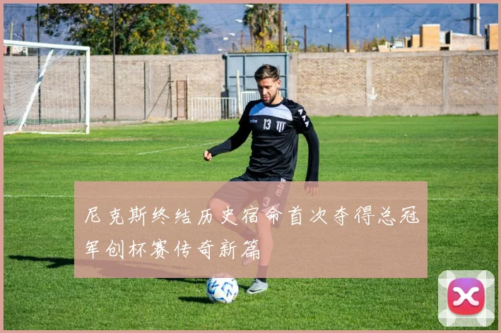 尼克斯终结历史宿命首次夺得总冠军创杯赛传奇新篇