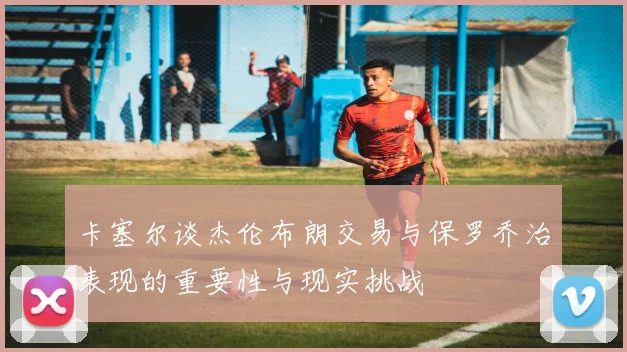 卡塞尔谈杰伦布朗交易与保罗乔治表现的重要性与现实挑战