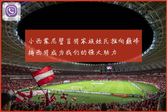小西蒙尼誓言将家族姓氏推向巅峰梅西将成为我们的强大助力